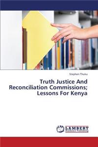 Truth Justice and Reconciliation Commissions; Lessons for Kenya