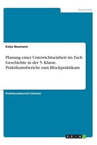 Planung einer Unterrichtseinheit im Fach Geschichte in der 5. Klasse. Praktikumsbericht zum Blockpraktikum