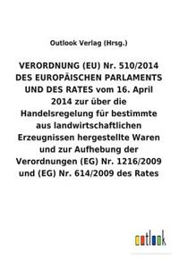 VERORDNUNG (EU) Nr. 510/2014 DES EUROPÄISCHEN PARLAMENTS UND DES RATES vom 16. April 2014 zur über die Handelsregelung für bestimmte aus landwirtschaftlichen Erzeugnissen hergestellte Waren und zur Aufhebung der Verordnungen (EG) Nr. 1216/2009 und