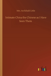 Intimate China the Chinese as I Have Seen Them