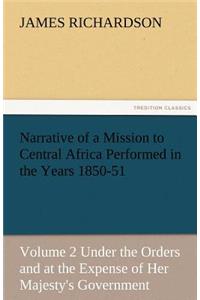 Narrative of a Mission to Central Africa Performed in the Years 1850-51, Volume 2 Under the Orders and at the Expense of Her Majesty's Government