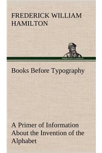 Books Before Typography A Primer of Information About the Invention of the Alphabet and the History of Book-Making up to the Invention of Movable Types Typographic Technical Series for Apprentices #49