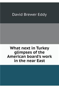What Next in Turkey Glimpses of the American Board's Work in the Near East