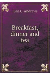 Breakfast, dinner and tea