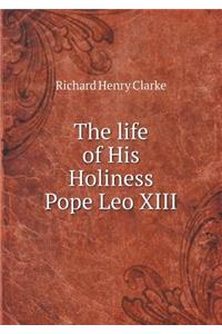 The life of His Holiness Pope Leo XIII