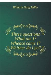 Three Questions What Am I? Whence Came I? Whither Do I Go?