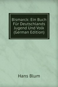 Bismarck: Ein Buch Fur Deutschlands Jugend Und Volk (German Edition)