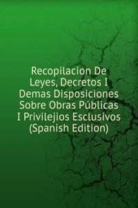 Recopilacion De Leyes, Decretos I Demas Disposiciones Sobre Obras Publicas I Privilejios Esclusivos (Spanish Edition)