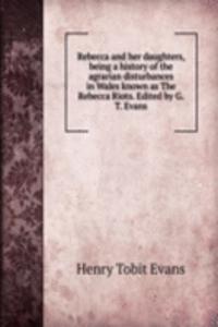 Rebecca and her daughters, being a history of the agrarian disturbances in Wales known as The Rebecca Riots. Edited by G.T. Evans