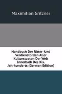 Handbuch Der Ritter- Und Verdienstorden Aller Kulturstaaten Der Welt Innerhalb Des Xix. Jahrhunderts (German Edition)