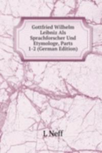 Gottfried Wilhelm Leibniz Als Sprachforscher Und Etymologe, Parts 1-2 (German Edition)