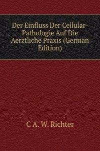 Der Einfluss Der Cellular-Pathologie Auf Die Aerztliche Praxis (German Edition)