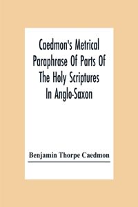 Caedmon'S Metrical Paraphrase Of Parts Of The Holy Scriptures In Anglo-Saxon