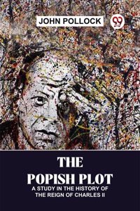 The Popish Plot A Study In The History Of The Reign Of Charles ll John Pollock