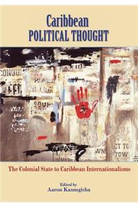 Caribbean Political Thought - The Colonial State to Caribbean Internationalisms