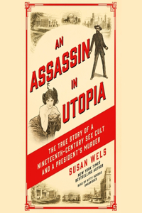 Assassin in Utopia: The True Story of a Nineteenth-Century Sex Cult and a President's Murder