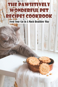 The Pawsitively Wonderful Pet Recipes Cookbook Feed Your Cat In A Much Healthier Way
