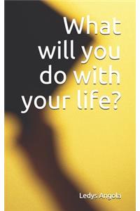 What will you do with your life?