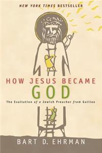 How Jesus Became God: The Exaltation of a Jewish Preacher from Galilee: The Exaltation of a Jewish Preacher from Galilee
