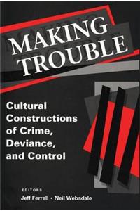 Making Trouble: Cultural Constraints of Crime, Deviance, and Control