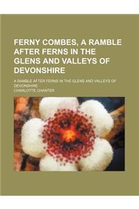 Ferny Combes, a Ramble After Ferns in the Glens and Valleys of Devonshire; A Ramble After Ferns in the Glens and Valleys of Devonshire