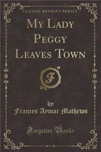 My Lady Peggy Leaves Town (Classic Reprint)