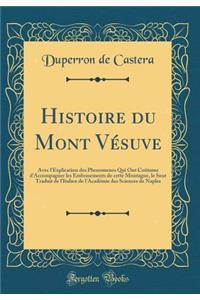 Histoire Du Mont Vï¿½suve: Avec l'Explication Des Phenomenes Qui Ont Coï¿½tume d'Accompagner Les Embrasements de Cette Montagne, Le Sout Traduit de l'Italien de l'Acadï¿½mie Des Sciences de Naples (Classic Reprint)