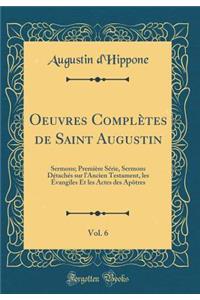 Oeuvres Complï¿½tes de Saint Augustin, Vol. 6: Sermons; Premiï¿½re Sï¿½rie, Sermons Dï¿½tachï¿½s Sur L'Ancien Testament, Les ï¿½vangiles Et Les Actes Des APï¿½tres (Classic Reprint)