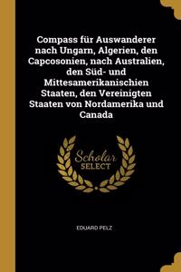 Compass für Auswanderer nach Ungarn, Algerien, den Capcosonien, nach Australien, den Süd- und Mittesamerikanischien Staaten, den Vereinigten Staaten von Nordamerika und Canada
