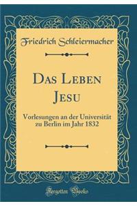 Das Leben Jesu: Vorlesungen an der Universität zu Berlin im Jahr 1832 (Classic Reprint)