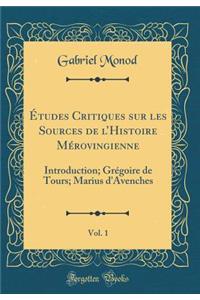 Études Critiques Sur Les Sources de l'Histoire Mérovingienne, Vol. 1