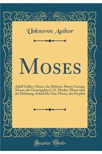 Moses: Adolf Gelber: Moses, der Befreier; Henry George: Moses, der Gesetzgeber; J. G. Herder: Moses und die Dichtung; Achad Ha-Am: Moses, der Prophet (Classic Reprint)