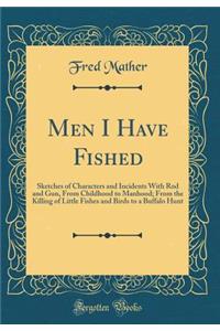 Men I Have Fished: Sketches of Characters and Incidents with Rod and Gun, from Childhood to Manhood; From the Killing of Little Fishes and Birds to a Buffalo Hunt (Classic Reprint)