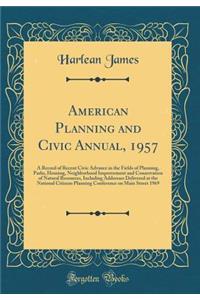 American Planning and Civic Annual, 1957: A Record of Recent Civic Advance in the Fields of Planning, Parks, Housing, Neighborhood Improvement and Conservation of Natural Resources, Including Addresses Delivered at the National Citizens Planning Co