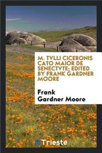 M. Tvlli Ciceronis Cato Maior de Senectvte; Edited by Frank Gardner Moore