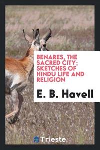 Benares, the Sacred City; Sketches of Hindu Life and Religion