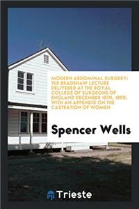 Modern Abdominal Surgery: The Bradshaw Lecture Delivered at the Royal College of Surgeons of England December 18th, 1890;  With an Appendix on the Cas