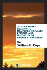 A list of books relating to hampshire, its places, persons, and history; in the library at bramshill