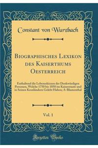 Biographisches Lexikon Des Kaiserthums Oesterreich, Vol. 1: Enthaltend Die Lebensskizzen Der DenkwÃ¼rdigen Personen, Welche 1750 Bis 1850 Im Kaiserstaate Und in Seinen KronlÃ¤ndern Gelebt Haben; A-Blumenthal (Classic Reprint)