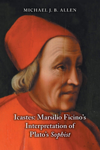 Icastes: Marsilio Ficino's Interpretation of Plato's Sophist: Marsilio Ficino's Interpretation of Plato's Sophist