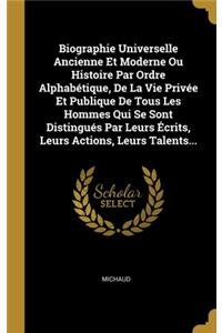 Biographie Universelle Ancienne Et Moderne Ou Histoire Par Ordre Alphabétique, De La Vie Privée Et Publique De Tous Les Hommes Qui Se Sont Distingués Par Leurs Écrits, Leurs Actions, Leurs Talents...