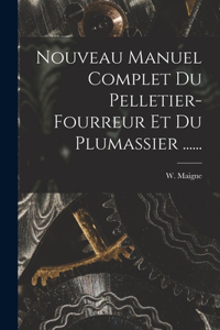 Nouveau Manuel Complet Du Pelletier-fourreur Et Du Plumassier ......