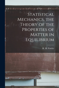 Statistical Mechanics, the Theory of the Properties of Matter in Equilibrium