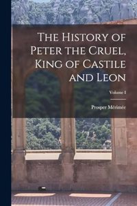 The History of Peter the Cruel, King of Castile and Leon; Volume I