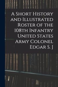 Short History and Illustrated Roster of the 108th Infantry United States Army Colonel Edgar S. J