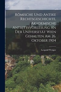 Römische und antike Rechtsgeschichte, akademische Antrittsvorlesung an der Universität Wien gehalten am 26. Oktober 1904