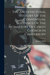 Architectural History Of The Conventual Buildings Of The Monastery Of Christ Church In Canterbury