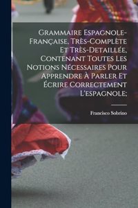 Grammaire espagnole-française, très-complète et très-detaillée, contenant toutes les notions nécessaires pour apprendre à parler et écrire correctement l'espagnole;