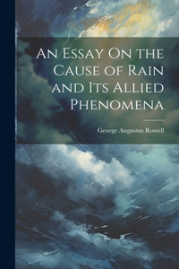 Essay On the Cause of Rain and Its Allied Phenomena