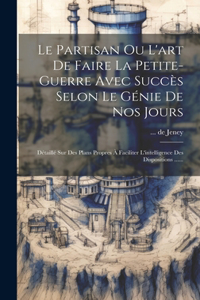 Partisan Ou L'art De Faire La Petite-guerre Avec Succès Selon Le Génie De Nos Jours